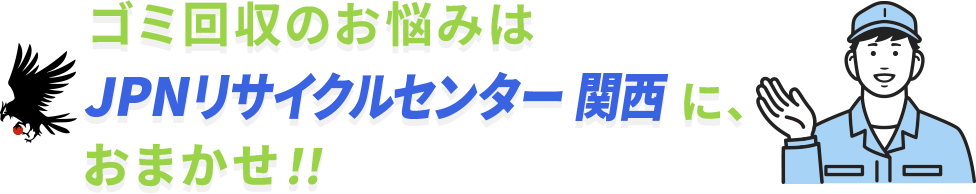 ゴミ回収のお悩みはJPNリサイクルセンター関西に
